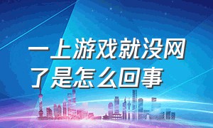 一上游戏就没网了是怎么回事