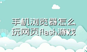 手机浏览器怎么玩网页flash游戏