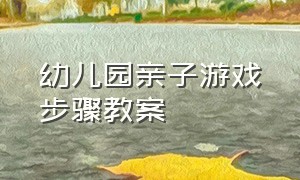 幼儿园亲子游戏步骤教案