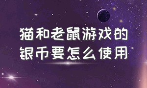 猫和老鼠游戏的银币要怎么使用