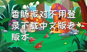 香肠派对不用登录下载中文版老版本