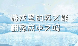 游戏里的英文能翻译成中文吗