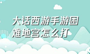 大话西游手游困难地宫怎么打