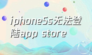 iphone5s无法登陆app store