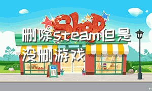 删除steam但是没删游戏