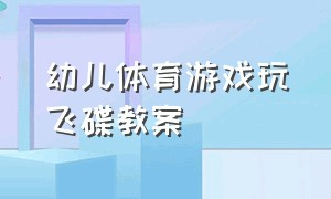 幼儿体育游戏玩飞碟教案