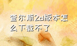 查尔斯2d版本怎么下载不了