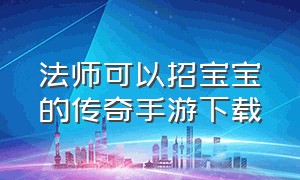 法师可以招宝宝的传奇手游下载