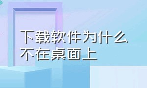 下载软件为什么不在桌面上