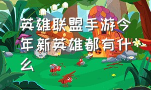 英雄联盟手游今年新英雄都有什么