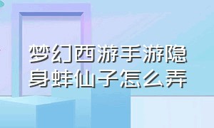 梦幻西游手游隐身蚌仙子怎么弄