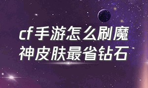 cf手游怎么刷魔神皮肤最省钻石