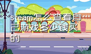 steam怎么查看自己游戏多少钱买的