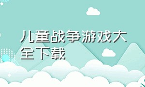 儿童战争游戏大全下载