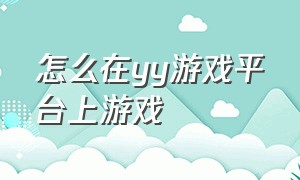 怎么在yy游戏平台上游戏