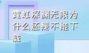 霓虹深渊无限为什么还是不能下载