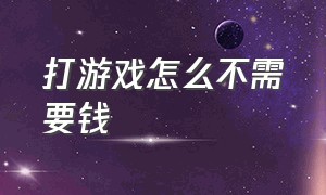 打游戏怎么不需要钱