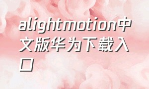 alightmotion中文版华为下载入口