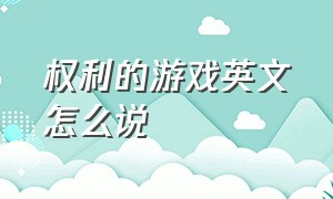 权利的游戏英文怎么说