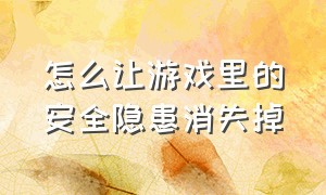 怎么让游戏里的安全隐患消失掉