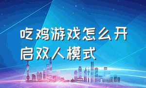 吃鸡游戏怎么开启双人模式