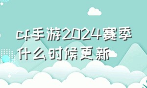 cf手游2024赛季什么时候更新