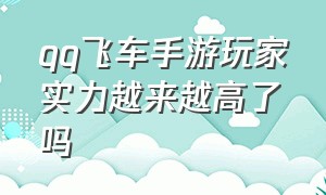 qq飞车手游玩家实力越来越高了吗