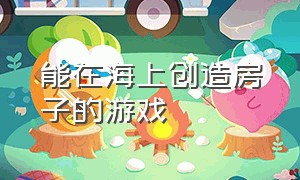 能在海上创造房子的游戏