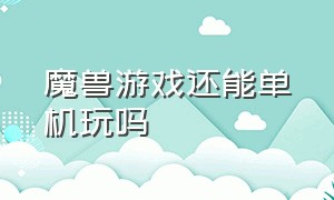 魔兽游戏还能单机玩吗