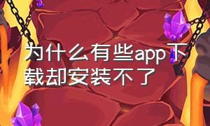 为什么有些app下载却安装不了