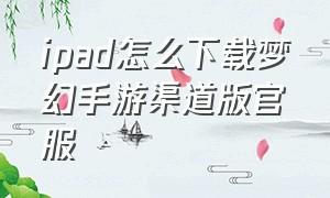 ipad怎么下载梦幻手游渠道版官服