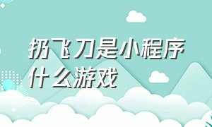 扔飞刀是小程序什么游戏