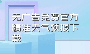 无广告免费官方精准天气预报下载