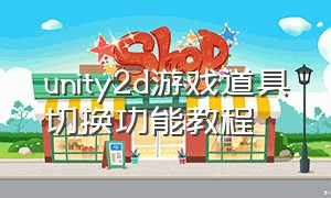 unity2d游戏道具切换功能教程