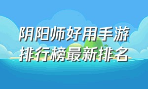 阴阳师好用手游排行榜最新排名