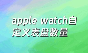apple watch自定义表盘数量