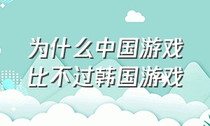 为什么中国游戏比不过韩国游戏