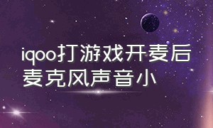 iqoo打游戏开麦后麦克风声音小