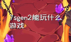 7sgen2能玩什么游戏