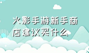 火影手游新手商店建议买什么