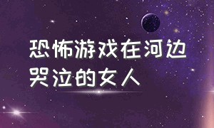 恐怖游戏在河边哭泣的女人