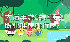 大话手游3转平民职业推荐排行榜