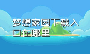 梦想家园下载入口在哪里