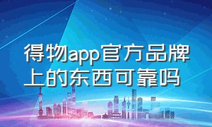 得物app官方品牌上的东西可靠吗