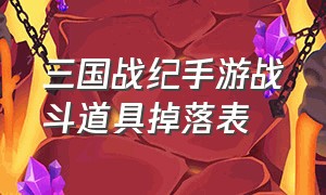 三国战纪手游战斗道具掉落表