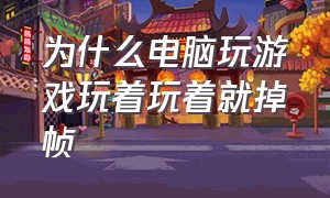 为什么电脑玩游戏玩着玩着就掉帧