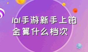 lol手游新手上铂金算什么档次