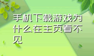 手机下载游戏为什么在主页看不见