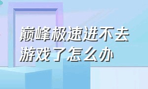 巅峰极速进不去游戏了怎么办