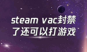 steam vac封禁了还可以打游戏